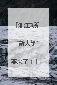 浙江3所“新大学”要来了！