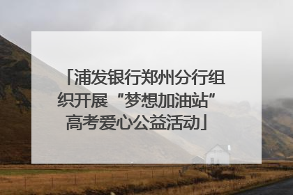 浦发银行郑州分行组织开展“梦想加油站”高考爱心公益活动