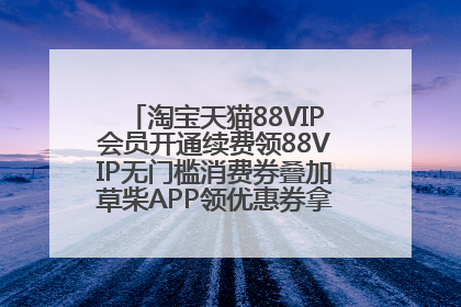 淘宝天猫88VIP会员开通续费领88VIP无门槛消费券叠加草柴APP领优惠券拿购物返利更省钱