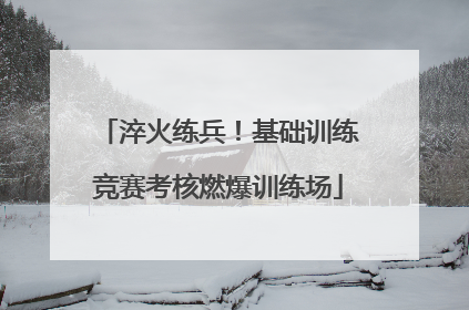 淬火练兵！基础训练竞赛考核燃爆训练场
