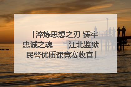 淬炼思想之刃 铸牢忠诚之魂——江北监狱民警优质课竞赛收官