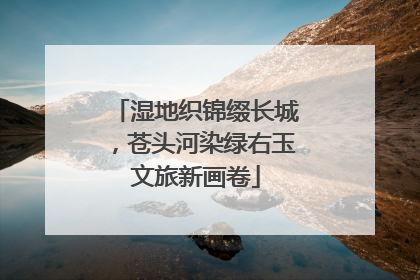 湿地织锦缀长城，苍头河染绿右玉文旅新画卷