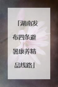 湖南发布四条避暑康养精品线路