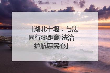 湖北十堰：与法同行零距离 法治护航惠民心