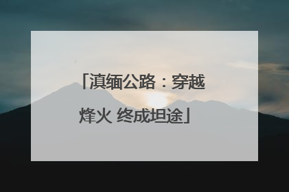 滇缅公路：穿越烽火 终成坦途