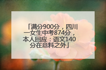 满分900分，四川一女生中考874分，本人回应：语文140分在意料之外