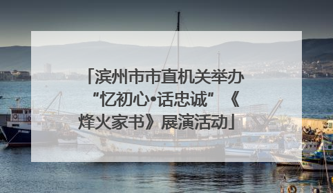 滨州市市直机关举办“忆初心•话忠诚”《烽火家书》展演活动