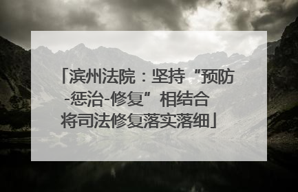 滨州法院：坚持“预防-惩治-修复”相结合 将司法修复落实落细