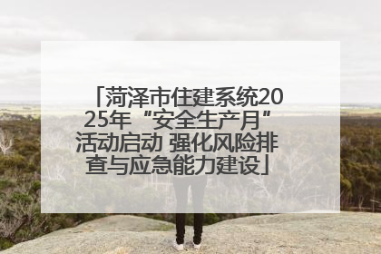 菏泽市住建系统2025年“安全生产月”活动启动 强化风险排查与应急能力建设