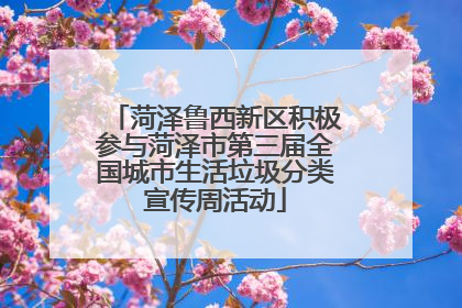 菏泽鲁西新区积极参与菏泽市第三届全国城市生活垃圾分类宣传周活动