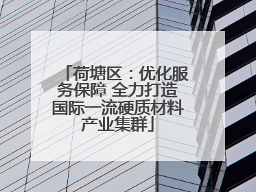 荷塘区：优化服务保障 全力打造国际一流硬质材料产业集群
