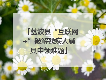 荔波县“互联网+”破解残疾人辅具申领难题