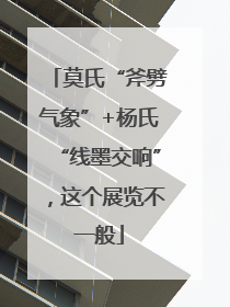 莫氏“斧劈气象”+杨氏“线墨交响”，这个展览不一般