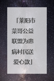 莱阳市菜哥公益联盟为患病村民送爱心款