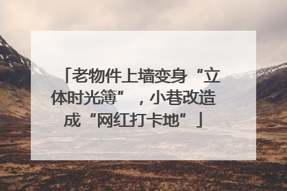 老物件上墙变身“立体时光簿”，小巷改造成“网红打卡地”
