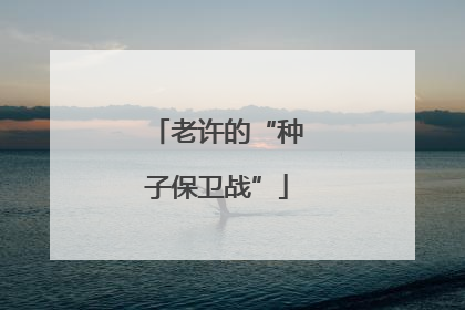 老许的“种子保卫战”