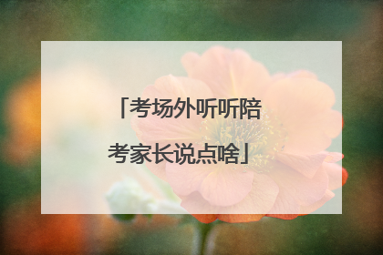 考场外听听陪考家长说点啥