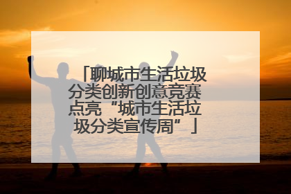 聊城市生活垃圾分类创新创意竞赛点亮“城市生活垃圾分类宣传周”