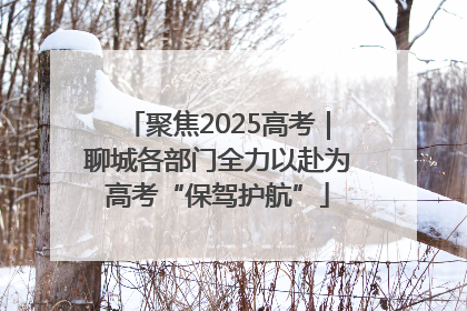 聚焦2025高考｜聊城各部门全力以赴为高考“保驾护航”
