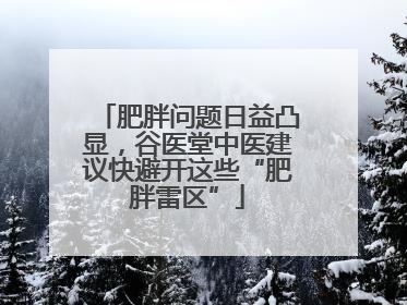 肥胖问题日益凸显，谷医堂中医建议快避开这些“肥胖雷区”