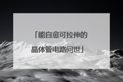 能自愈可拉伸的晶体管电路问世