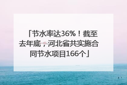 节水率达36%！截至去年底，河北省共实施合同节水项目166个