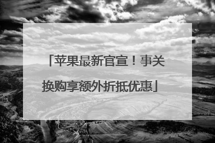 苹果最新官宣！事关换购享额外折抵优惠
