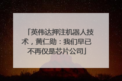 英伟达押注机器人技术，黄仁勋：我们早已不再仅是芯片公司