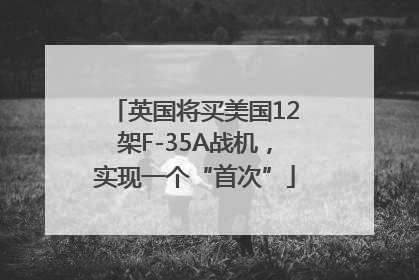 英国将买美国12架F-35A战机，实现一个“首次”