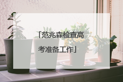 范兆森检查高考准备工作
