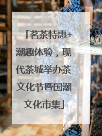 茗茶特惠+潮趣体验，现代茶城举办茶文化节暨国潮文化市集