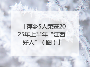 萍乡5人荣获2025年上半年“江西好人”（图）
