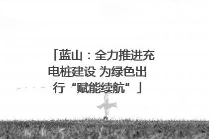 蓝山：全力推进充电桩建设 为绿色出行“赋能续航”