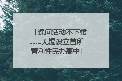 课间活动不下楼……无锡设立首所营利性民办高中