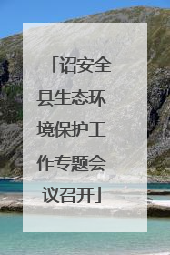 诏安全县生态环境保护工作专题会议召开