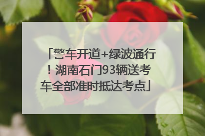 警车开道+绿波通行！湖南石门93辆送考车全部准时抵达考点