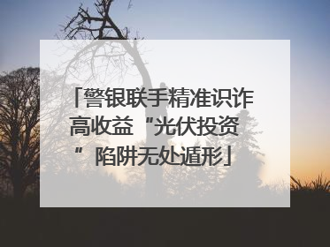 警银联手精准识诈 高收益“光伏投资”陷阱无处遁形
