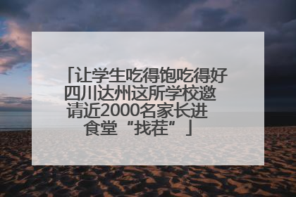 让学生吃得饱吃得好 四川达州这所学校邀请近2000名家长进食堂“找茬”