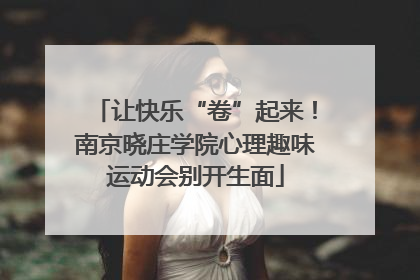 让快乐“卷”起来！南京晓庄学院心理趣味运动会别开生面