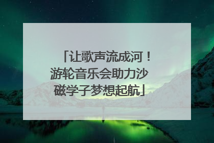 让歌声流成河！游轮音乐会助力沙磁学子梦想起航