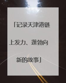 记录天津港链上发力、蓬勃向新的故事
