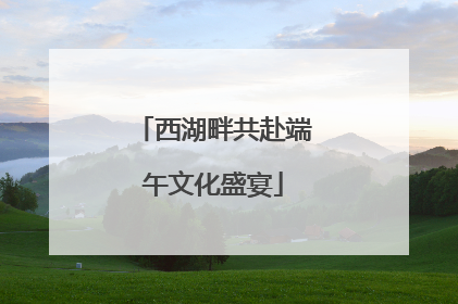 西湖畔共赴端午文化盛宴