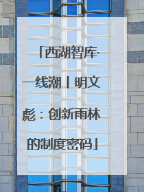西湖智库·一线潮丨明文彪：创新雨林的制度密码