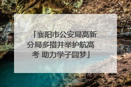 襄阳市公安局高新分局多措并举护航高考 助力学子圆梦