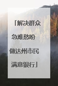解决群众急难愁盼 做达州市民满意银行