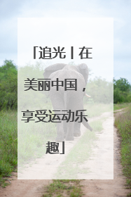 追光丨在美丽中国，享受运动乐趣
