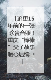 追更15年前的一张珍贵合照！重庆“棒棒”父子故事暖心后续→