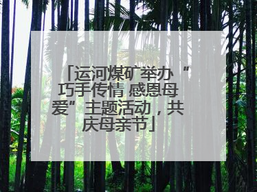 运河煤矿举办“巧手传情 感恩母爱”主题活动，共庆母亲节