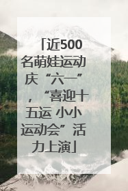 近500名萌娃运动庆“六一”，“喜迎十五运 小小运动会”活力上演