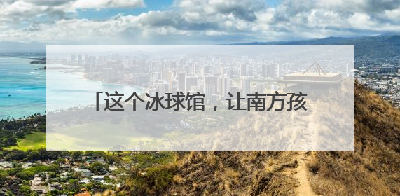 这个冰球馆，让南方孩子也能参与冰雪运动